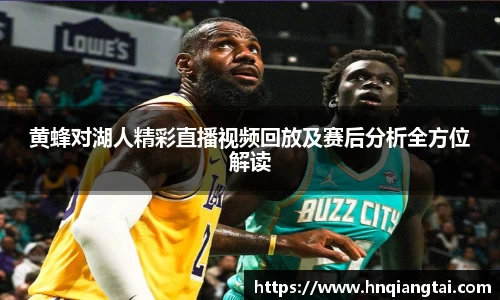 黄蜂对湖人精彩直播视频回放及赛后分析全方位解读