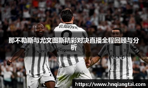 那不勒斯与尤文图斯精彩对决直播全程回顾与分析