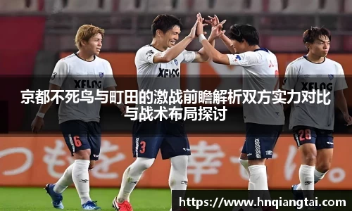 京都不死鸟与町田的激战前瞻解析双方实力对比与战术布局探讨